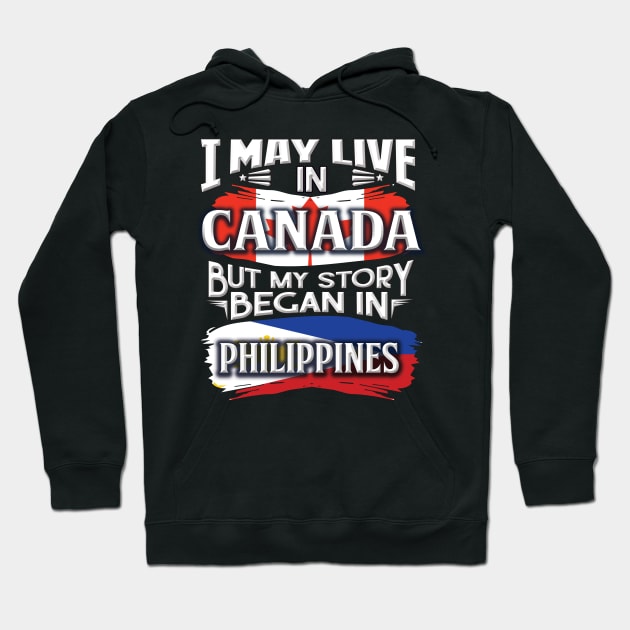 I May Live In Canada But My Story Began In Philippines - Gift For Filipino With Filipino Flag Heritage Roots From Philippines Hoodie by giftideas